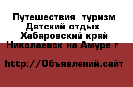 Путешествия, туризм Детский отдых. Хабаровский край,Николаевск-на-Амуре г.